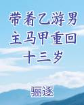 带着乙游男主马甲重回十三岁小说免费阅读