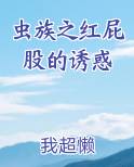 虫族之红屁股的诱惑