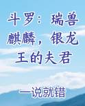 斗罗：瑞兽麒麟，银龙王的夫君最新章节全文免费阅读