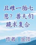 丑雌一胎七崽？兽夫们跪求复合小说下载